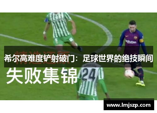 希尔高难度铲射破门：足球世界的绝技瞬间