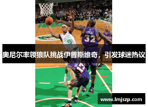 奥尼尔率领狼队挑战伊普斯维奇，引发球迷热议