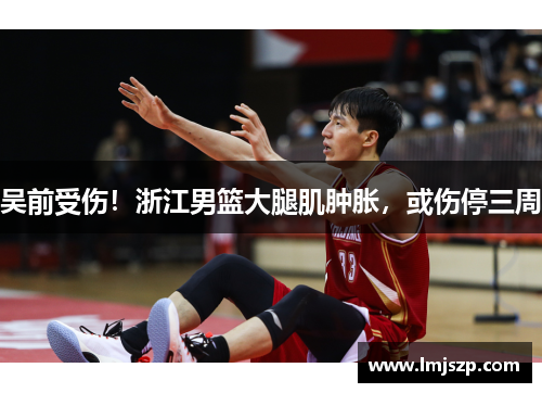 吴前受伤！浙江男篮大腿肌肿胀，或伤停三周