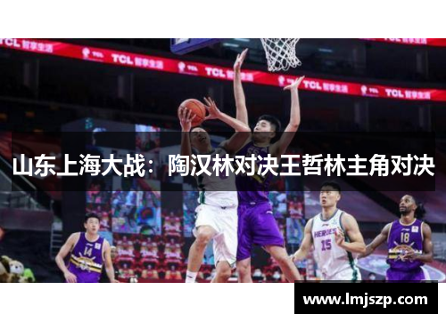 山东上海大战：陶汉林对决王哲林主角对决